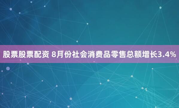 股票股票配资 8月份社会消费品零售总额增长3.4%