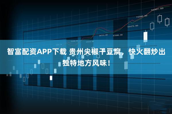 智富配资APP下载 贵州尖椒干豆腐，快火翻炒出独特地方风味！