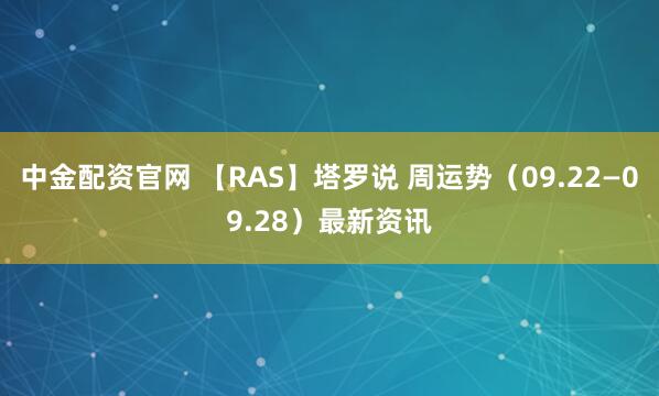 中金配资官网 【RAS】塔罗说 周运势（09.22—09.28）最新资讯