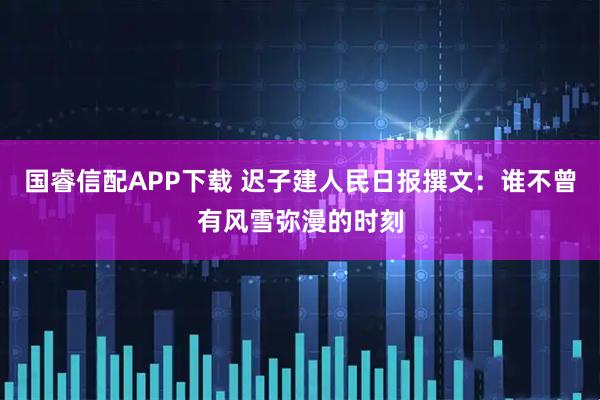 国睿信配APP下载 迟子建人民日报撰文：谁不曾有风雪弥漫的时刻