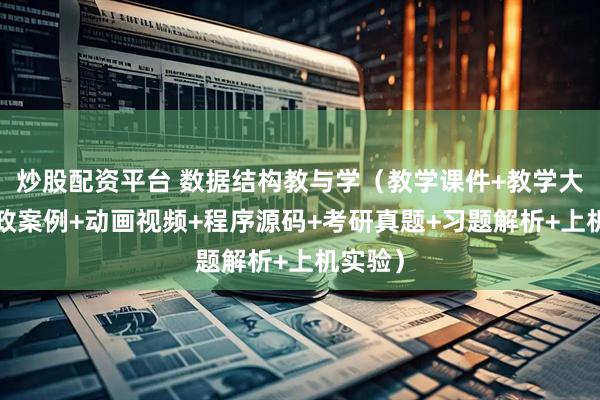 炒股配资平台 数据结构教与学(教学课件+教学大纲+思政案例+动画视频+程序源码+考研真题+习题解析+上机实验)
