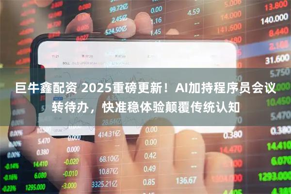 巨牛鑫配资 2025重磅更新!AI加持程序员会议转待办,快准稳体验颠覆传统认知