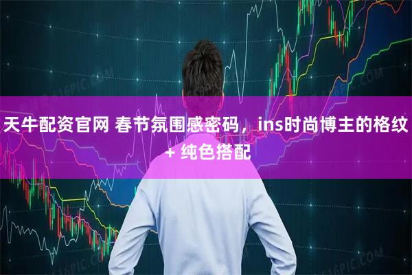 天牛配资官网 春节氛围感密码，ins时尚博主的格纹 + 纯色搭配