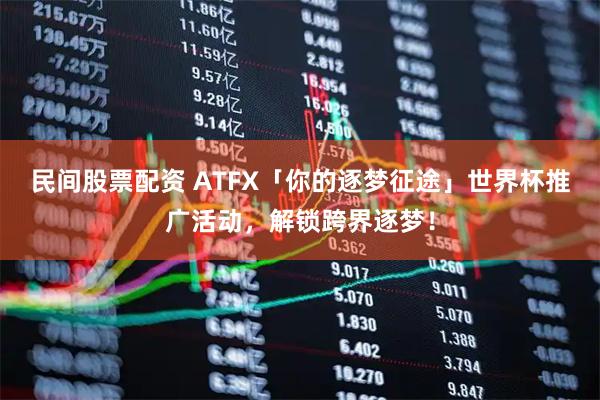 民间股票配资 ATFX「你的逐梦征途」世界杯推广活动，解锁跨界逐梦！