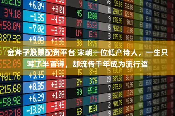 金斧子股票配资平台 宋朝一位低产诗人，一生只写了半首诗，却流传千年成为流行语