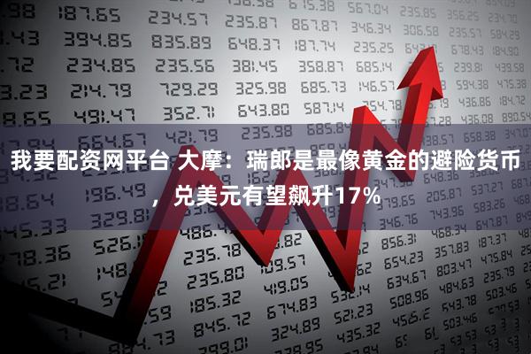 我要配资网平台 大摩：瑞郎是最像黄金的避险货币，兑美元有望飙升17%