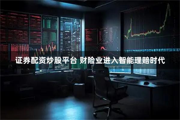 证券配资炒股平台 财险业进入智能理赔时代