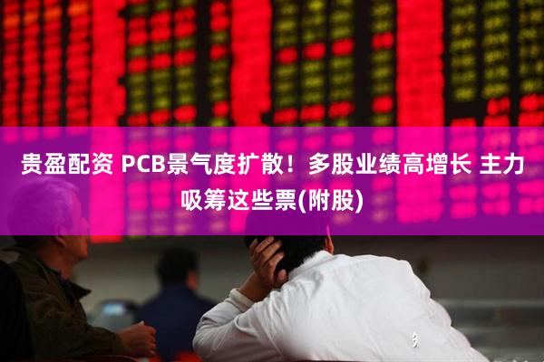 贵盈配资 PCB景气度扩散！多股业绩高增长 主力吸筹这些票(附股)