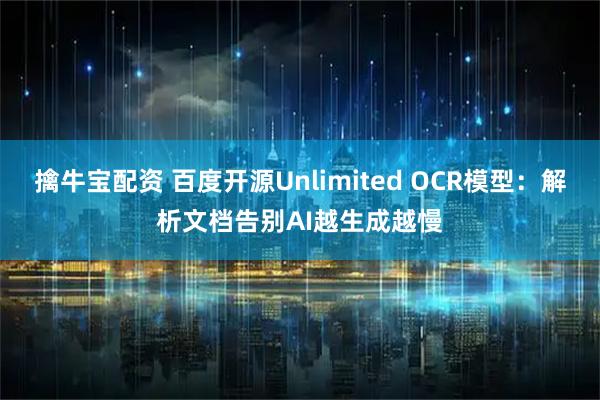 擒牛宝配资 百度开源Unlimited OCR模型：解析文档告别AI越生成越慢